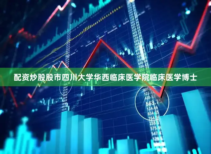 配资炒股股市四川大学华西临床医学院临床医学博士