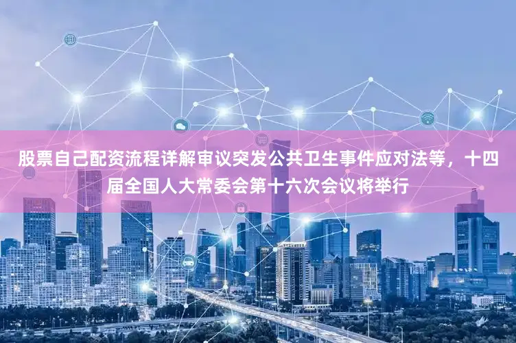股票自己配资流程详解审议突发公共卫生事件应对法等，十四届全国人大常委会第十六次会议将举行