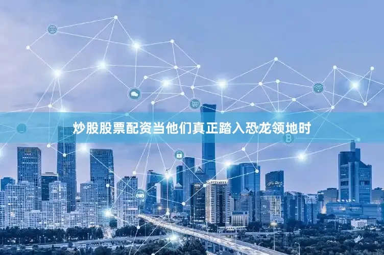 炒股股票配资当他们真正踏入恐龙领地时