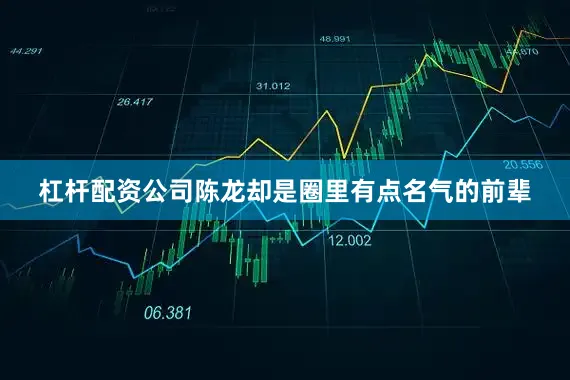 杠杆配资公司陈龙却是圈里有点名气的前辈