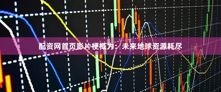 配资网首页影片梗概为：未来地球资源耗尽
