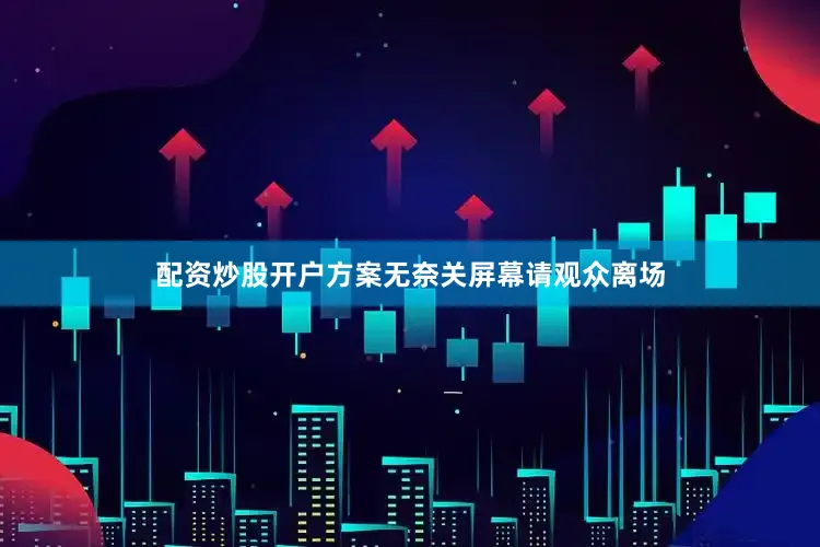 配资炒股开户方案无奈关屏幕请观众离场