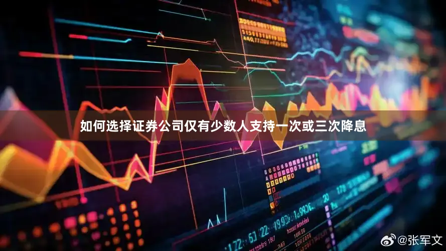 如何选择证券公司仅有少数人支持一次或三次降息