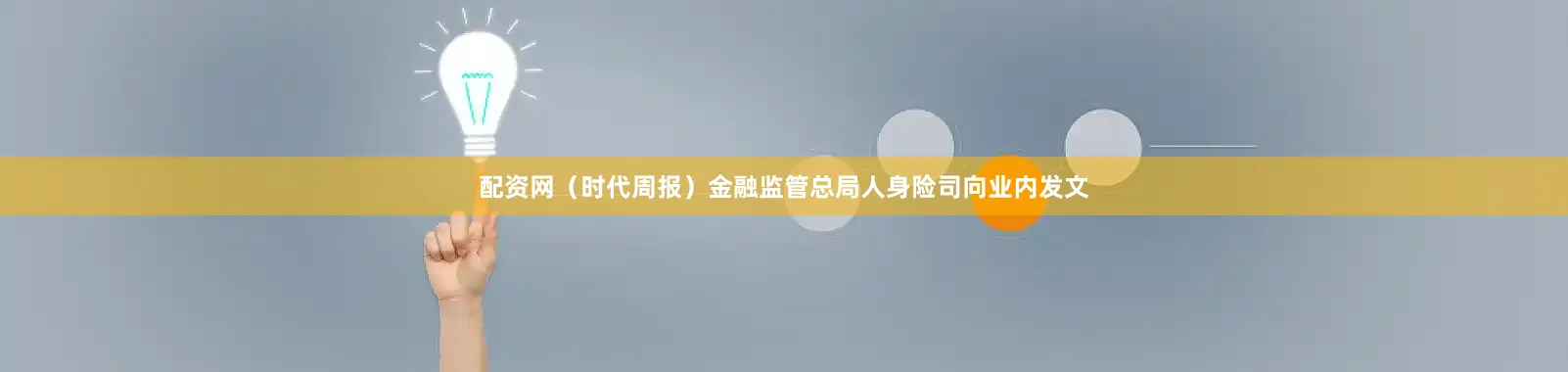 配资网（时代周报）　　金融监管总局人身险司向业内发文