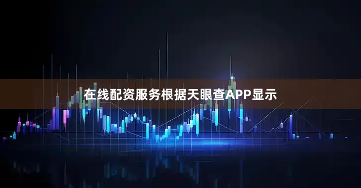 在线配资服务根据天眼查APP显示