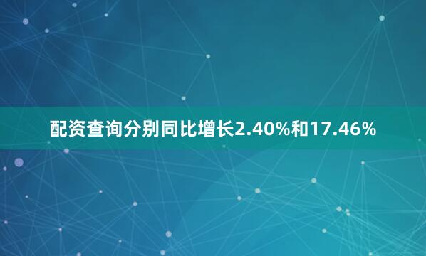配资查询分别同比增长2.40%和17.46%