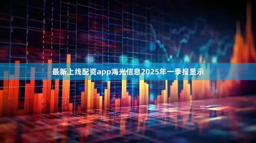最新上线配资app海光信息2025年一季报显示