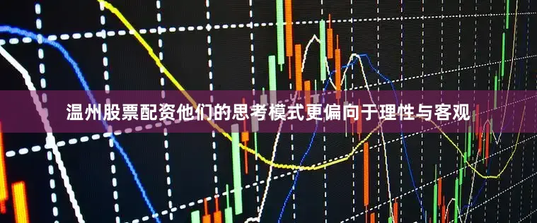 温州股票配资他们的思考模式更偏向于理性与客观