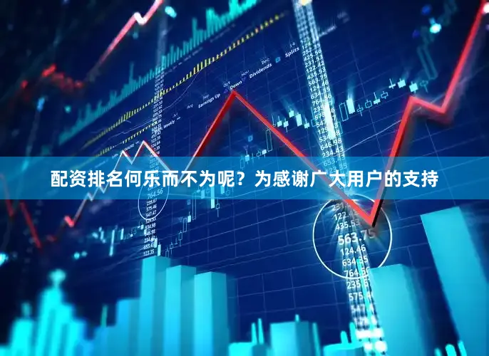 配资排名何乐而不为呢？为感谢广大用户的支持