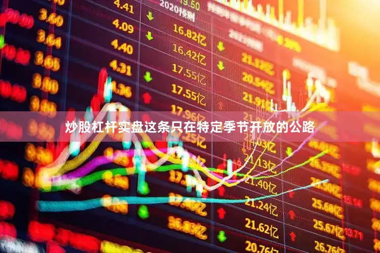炒股杠杆实盘这条只在特定季节开放的公路