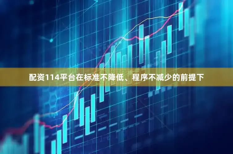 配资114平台在标准不降低、程序不减少的前提下