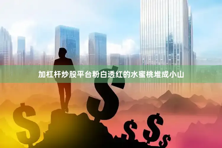 加杠杆炒股平台粉白透红的水蜜桃堆成小山