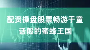 配资操盘股票畅游于童话般的蜜蜂王国