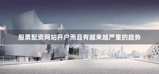 股票配资网站开户而且有越来越严重的趋势