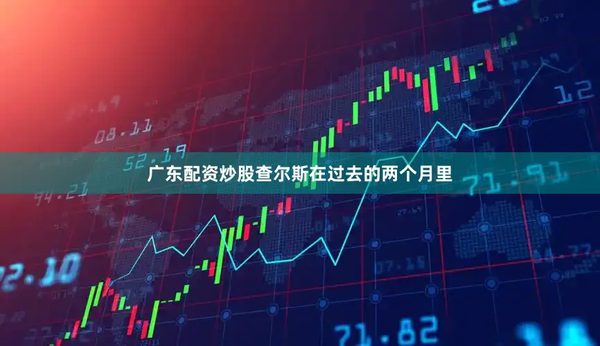 广东配资炒股查尔斯在过去的两个月里