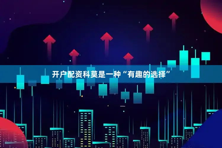 开户配资科莫是一种“有趣的选择”