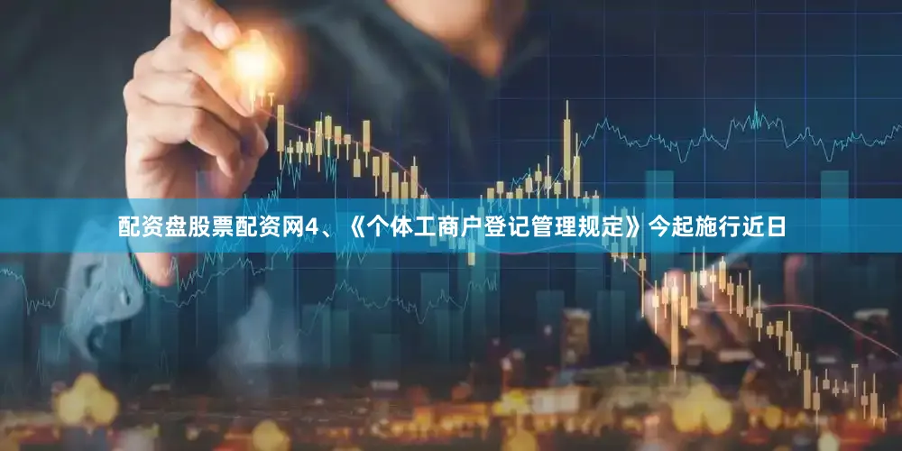 配资盘股票配资网4、《个体工商户登记管理规定》今起施行近日