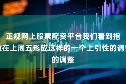 正规网上股票配资平台我们看到指数在上周五形成这样的一个上引性的调整