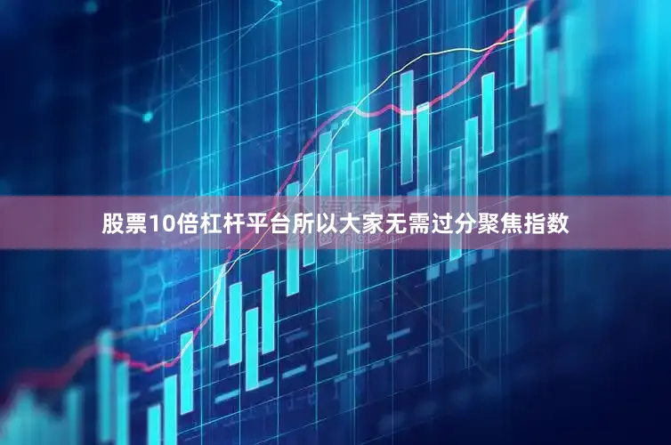 股票10倍杠杆平台所以大家无需过分聚焦指数