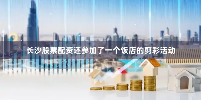 长沙股票配资还参加了一个饭店的剪彩活动