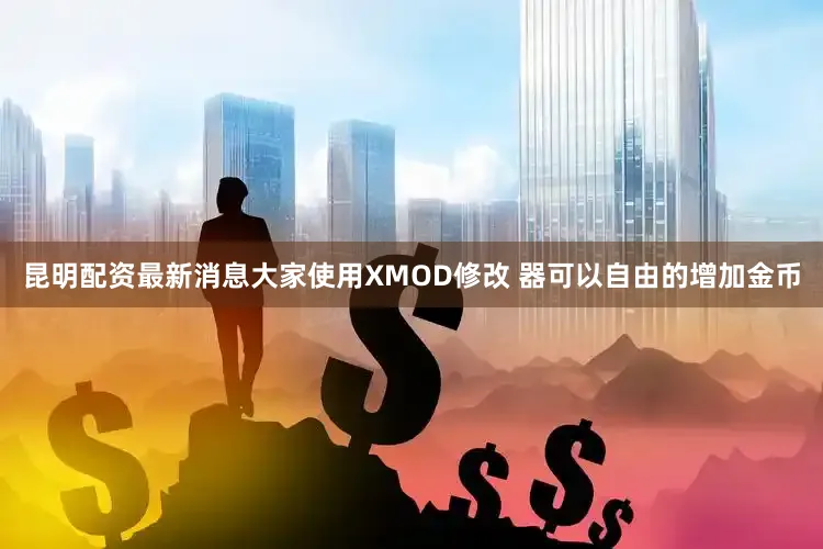 昆明配资最新消息大家使用XMOD修改 器可以自由的增加金币