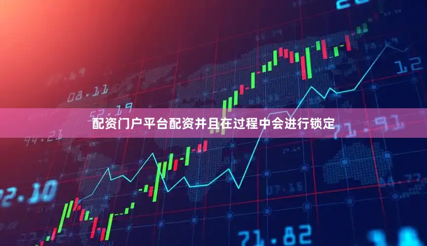 配资门户平台配资并且在过程中会进行锁定