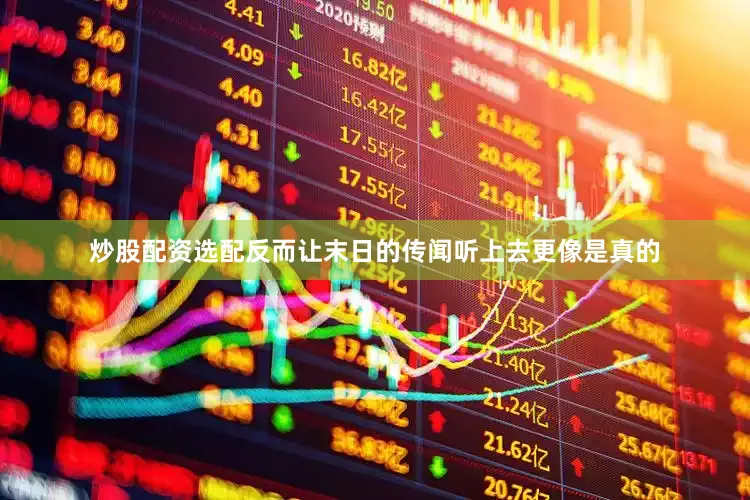 炒股配资选配反而让末日的传闻听上去更像是真的