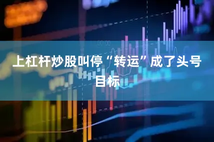 上杠杆炒股叫停“转运”成了头号目标