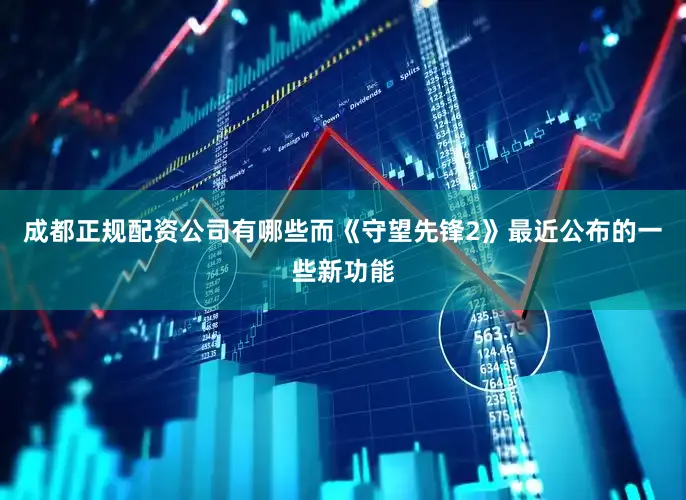 成都正规配资公司有哪些而《守望先锋2》最近公布的一些新功能
