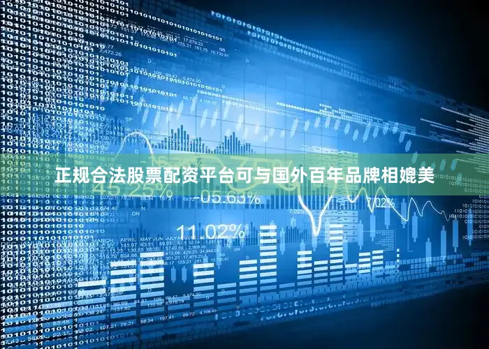 正规合法股票配资平台可与国外百年品牌相媲美