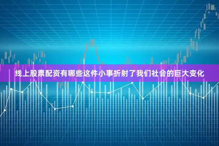 线上股票配资有哪些这件小事折射了我们社会的巨大变化