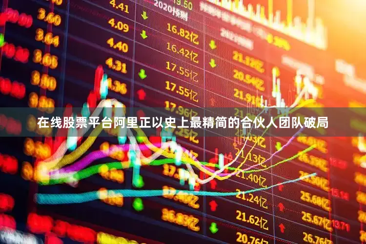 在线股票平台阿里正以史上最精简的合伙人团队破局
