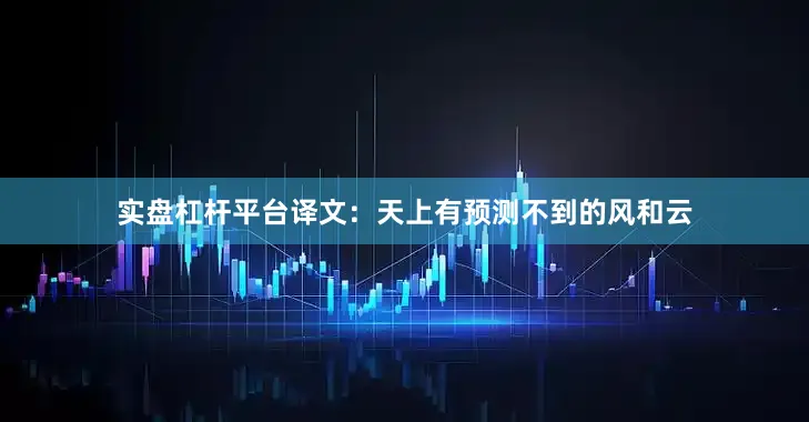 实盘杠杆平台译文：天上有预测不到的风和云