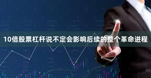 10倍股票杠杆说不定会影响后续的整个革命进程