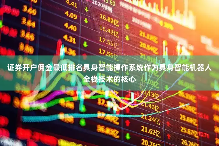 证券开户佣金最低排名具身智能操作系统作为具身智能机器人全栈技术的核心