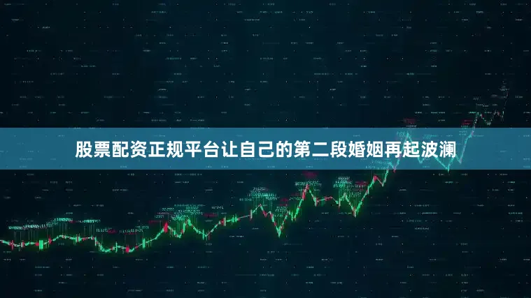 股票配资正规平台让自己的第二段婚姻再起波澜