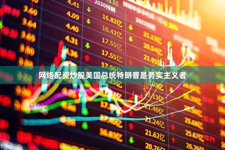 网络配资炒股美国总统特朗普是务实主义者