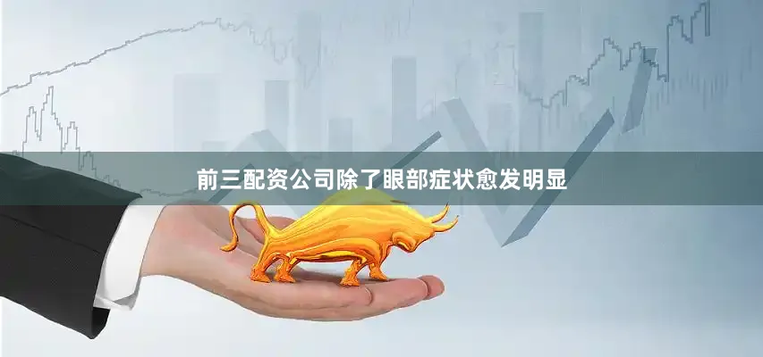 前三配资公司除了眼部症状愈发明显