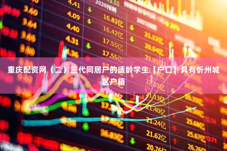 重庆配资网（二）三代同居户的适龄学生【户口】具有忻州城区户籍