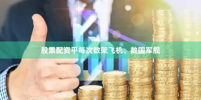 股票配资平每次数架飞机、数国军舰