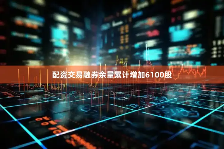 配资交易融券余量累计增加6100股