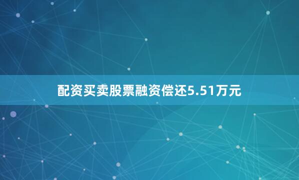 配资买卖股票融资偿还5.51万元