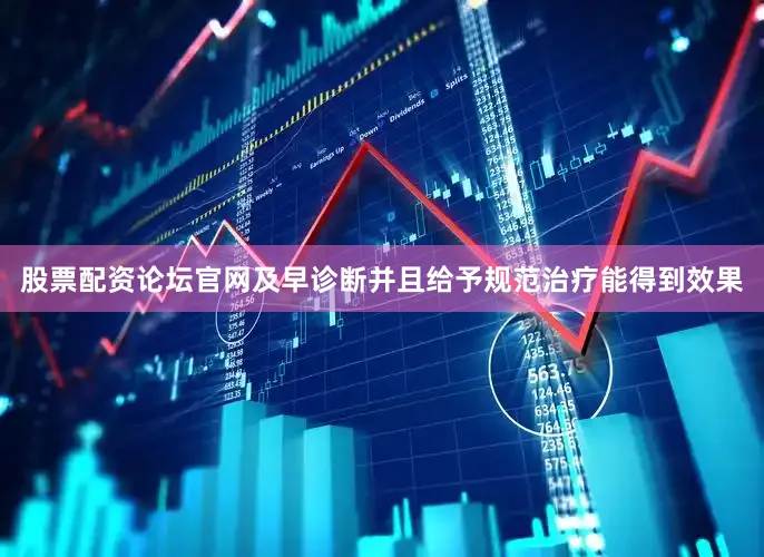 股票配资论坛官网及早诊断并且给予规范治疗能得到效果