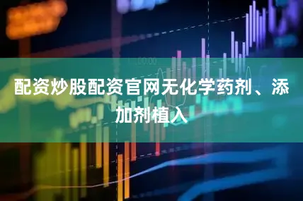 配资炒股配资官网无化学药剂、添加剂植入