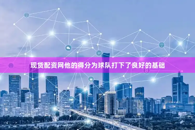 现货配资网他的得分为球队打下了良好的基础