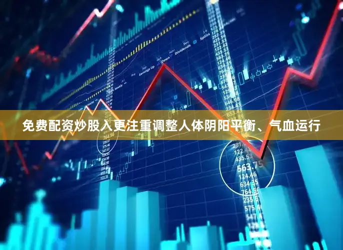 免费配资炒股入更注重调整人体阴阳平衡、气血运行