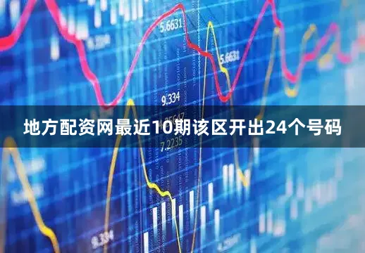 地方配资网最近10期该区开出24个号码