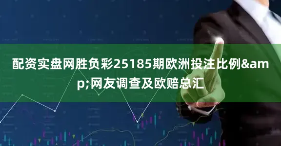 配资实盘网胜负彩25185期欧洲投注比例&网友调查及欧赔总汇